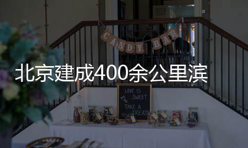 北京滨水慢行公里通道0余建成